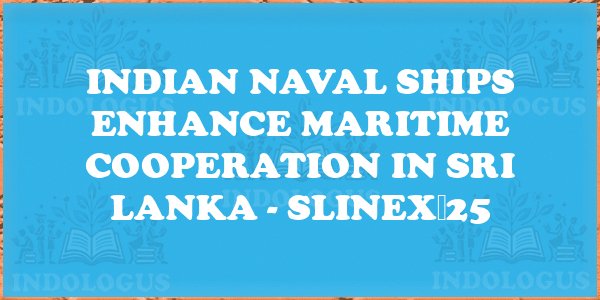 Indian Naval Ships Enhance Maritime Cooperation in Sri Lanka - SLINEX‑25