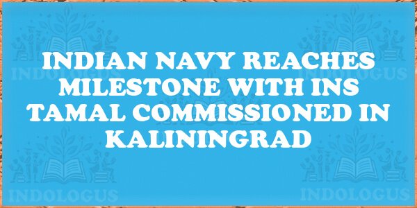 Indian Navy Reaches Milestone with INS Tamal Commissioned in Kaliningrad