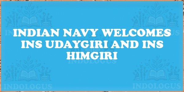 Indian Navy Welcomes INS Udaygiri and INS Himgiri