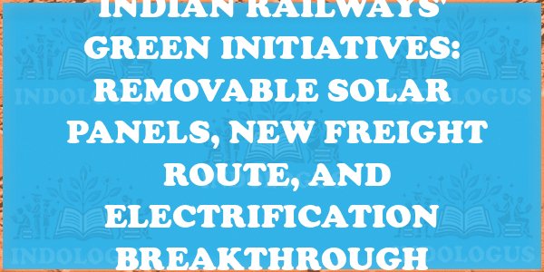Indian Railways' Green Initiatives: Removable Solar Panels, New Freight Route, and Electrification Breakthrough