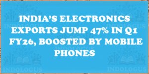 India’s Electronics Exports Jump 47% in Q1 FY26, Boosted by Mobile Phones