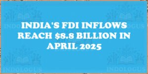 India's FDI Inflows Reach $8.8 Billion in April 2025