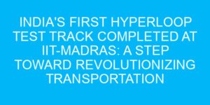 India's First Hyperloop Test Track Completed at IIT-Madras: A Step Toward Revolutionizing Transportation