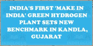 India's First 'Make in India' Green Hydrogen Plant Sets New Benchmark in Kandla, Gujarat
