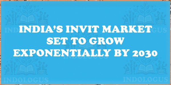 India’s InvIT Market Set to Grow Exponentially by 2030