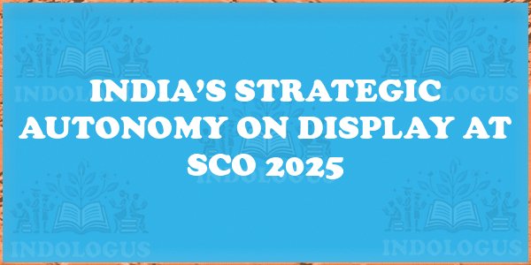India’s Strategic Autonomy on Display at SCO 2025