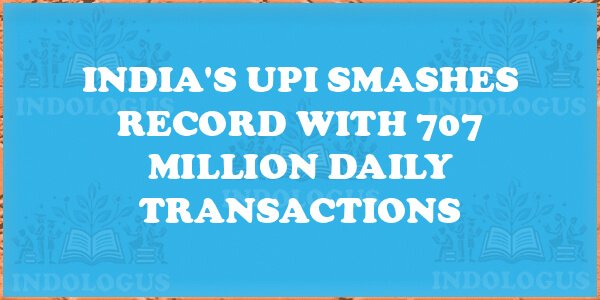 India's UPI Smashes Record with 707 Million Daily Transactions