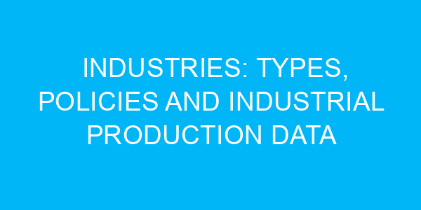 Industries: Types, Policies and Industrial Production Data