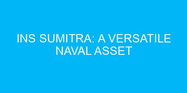 INS Sumitra: A Versatile Naval Asset