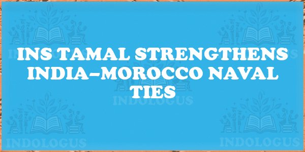 INS Tamal Strengthens India–Morocco Naval Ties