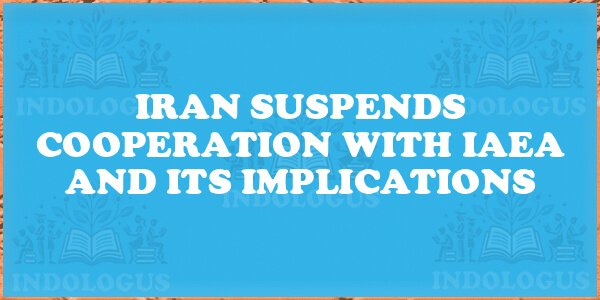 Iran Suspends Cooperation With IAEA and Its Implications
