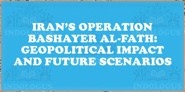 Iran’s Operation Bashayer Al-Fath: Geopolitical Impact and Future Scenarios