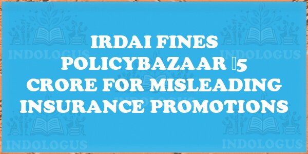 IRDAI Fines Policybazaar ₹5 Crore for Misleading Insurance Promotions