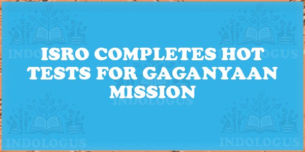 ISRO Completes Hot Tests for Gaganyaan Mission