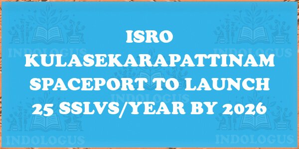 ISRO Kulasekarapattinam Spaceport to Launch 25 SSLVs/Year by 2026