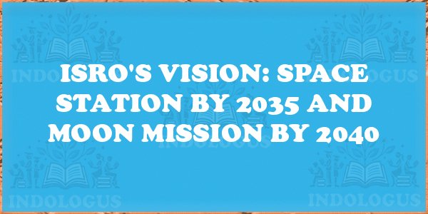 ISRO's Vision: Space Station by 2035 and Moon Mission by 2040