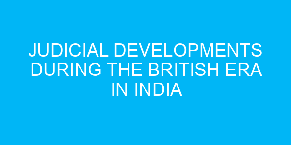 Judicial Developments during the British Era in India