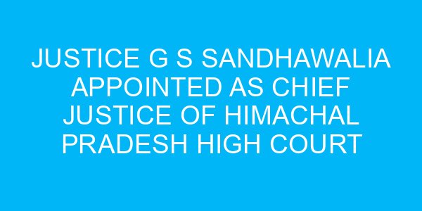 Justice G S Sandhawalia Appointed as Chief Justice of Himachal Pradesh High Court