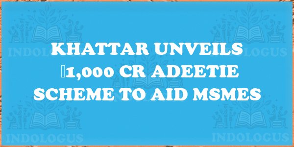 Khattar Unveils ₹1,000 Cr ADEETIE Scheme to Aid MSMEs