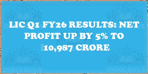 LIC Q1 FY26 Results: Net Profit Up by 5% to ₹10,987 Crore