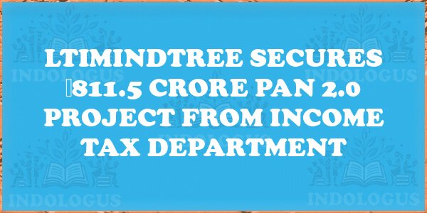 LTIMindtree Secures ₹811.5 Crore PAN 2.0 Project from Income Tax Department