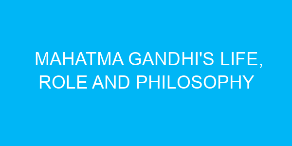 Mahatma Gandhi's Life, Role and Philosophy