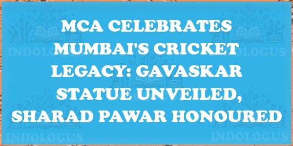 MCA Celebrates Mumbai's Cricket Legacy: Gavaskar Statue Unveiled, Sharad Pawar Honoured