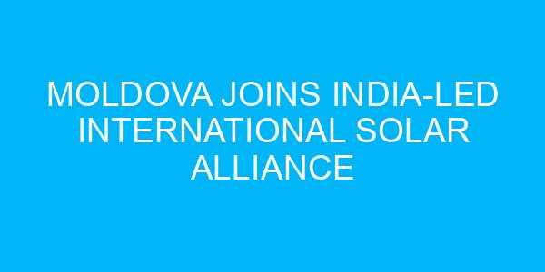 Moldova Joins India-led International Solar Alliance