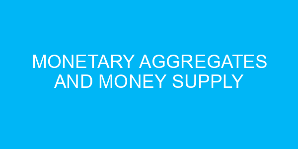 Monetary Aggregates and Money Supply