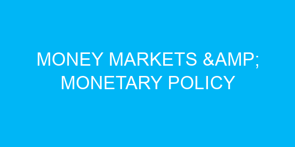 Money Markets & Monetary Policy