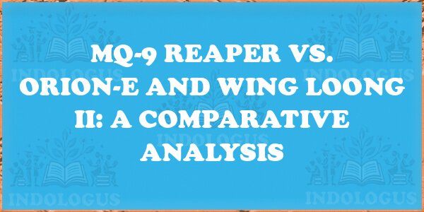 MQ-9 Reaper vs. Orion-E and Wing Loong II: A Comparative Analysis