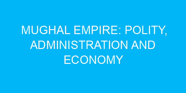 Mughal Empire: Polity, Administration and Economy