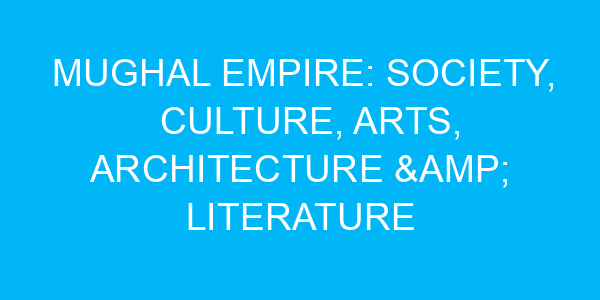 Mughal Empire: Society, Culture, Arts, Architecture & Literature