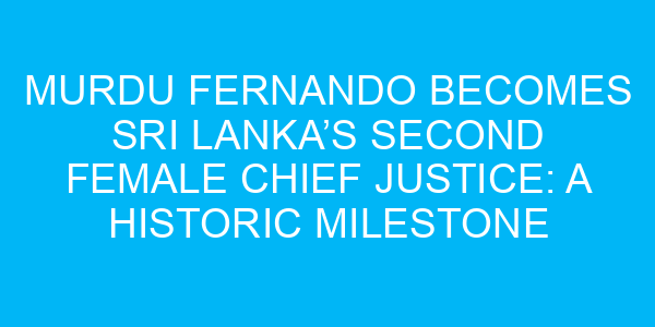 Murdu Fernando Becomes Sri Lanka’s Second Female Chief Justice: A Historic Milestone