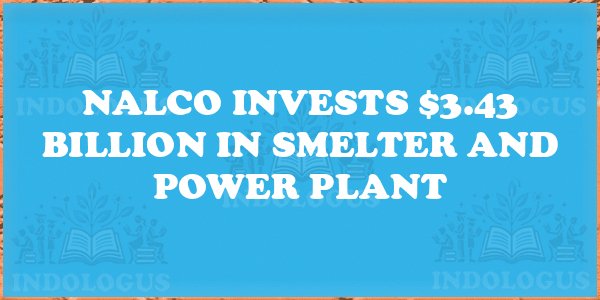 NALCO Invests $3.43 Billion in Smelter and Power Plant