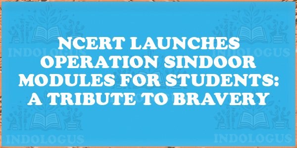 NCERT Launches Operation Sindoor Modules for Students: A Tribute to Bravery