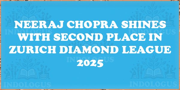 Neeraj Chopra Shines with Second Place in Zurich Diamond League 2025