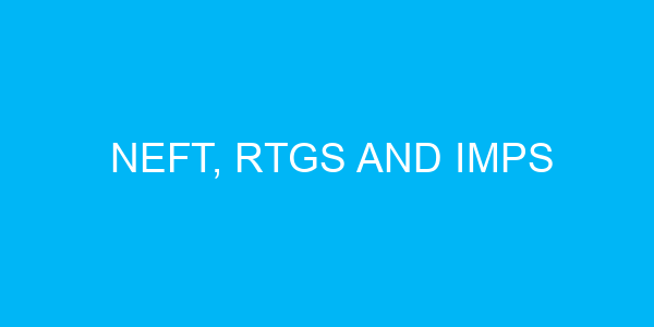 NEFT, RTGS and IMPS