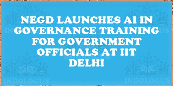 NeGD Launches AI in Governance Training for Government Officials at IIT Delhi