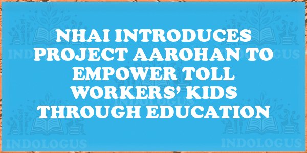 NHAI Introduces Project Aarohan to Empower Toll Workers’ Kids Through Education