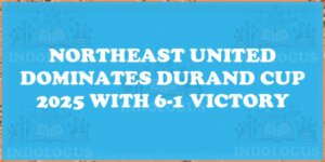 NorthEast United Dominates Durand Cup 2025 with 6-1 Victory