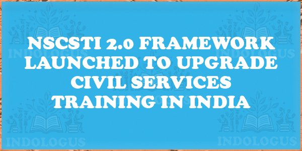 NSCSTI 2.0 Framework Launched to Upgrade Civil Services Training in India