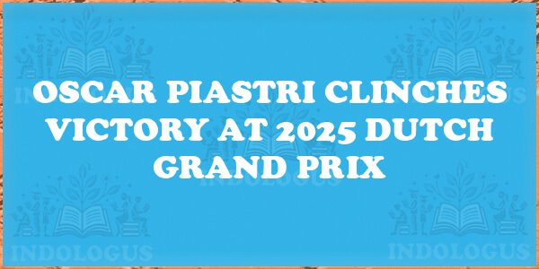 Oscar Piastri Clinches Victory at 2025 Dutch Grand Prix