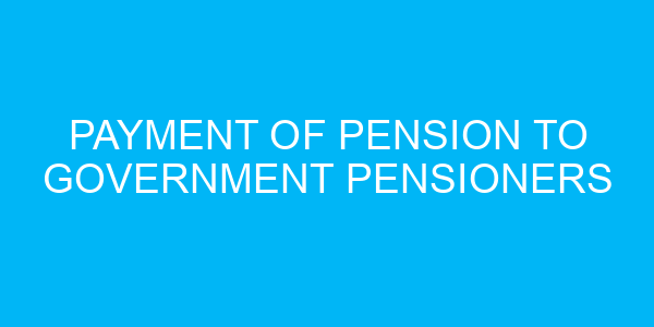 Payment of Pension to Government Pensioners