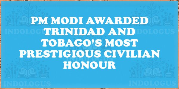 PM Modi Awarded Trinidad and Tobago’s Most Prestigious Civilian Honour