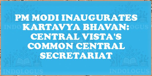 PM Modi Inaugurates Kartavya Bhavan: Central Vista's Common Central Secretariat