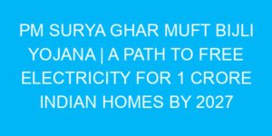 PM Surya Ghar Muft Bijli Yojana | A Path to Free Electricity for 1 Crore Indian Homes by 2027