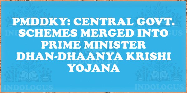 PMDDKY: Central Govt. Schemes Merged into Prime Minister Dhan-Dhaanya Krishi Yojana