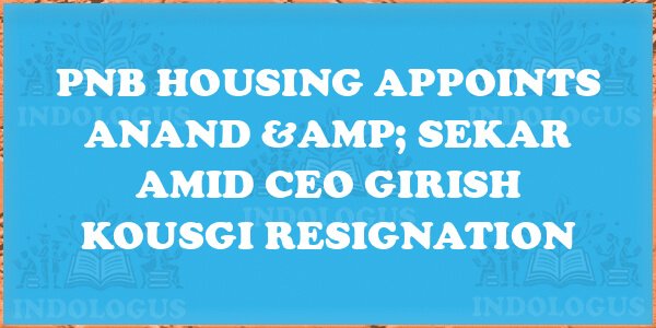 PNB Housing Appoints Anand & Sekar Amid CEO Girish Kousgi Resignation
