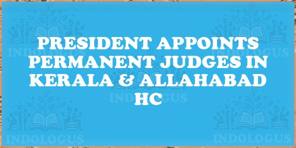 President Appoints Permanent Judges in Kerala & Allahabad HC